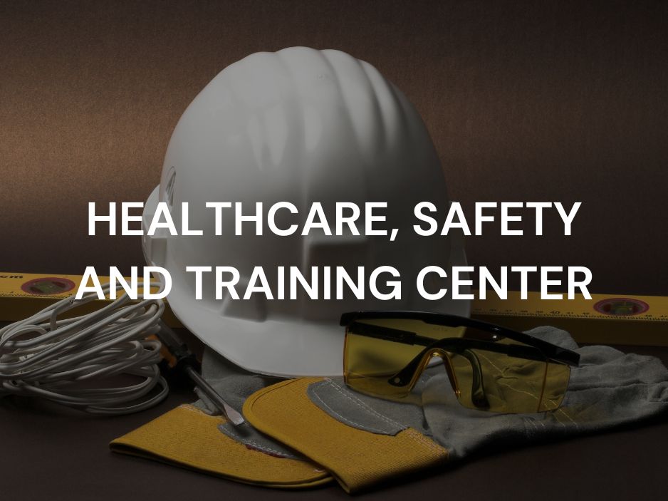 HEALTHCARE, SAFETY AND TRAINING CENTER